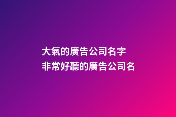 大氣的廣告公司名字 非常好聽的廣告公司名-第1張-公司起名-玄機派